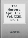 Imagen de portada para The Nursery, April 1878, Vol. XXIII. No. 4